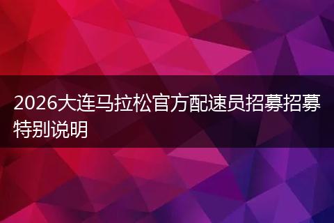 2026大连马拉松官方配速员招募招募特别说明