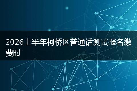 2026上半年柯桥区普通话测试报名缴费时