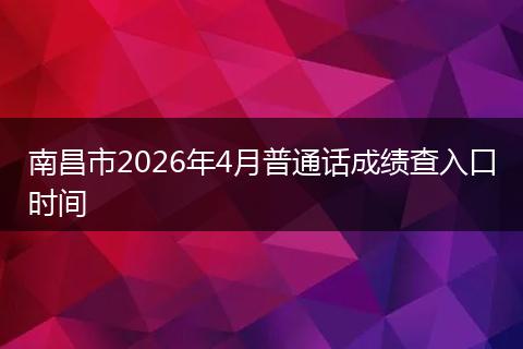 南昌市2026年4月普通话成绩查入口时间