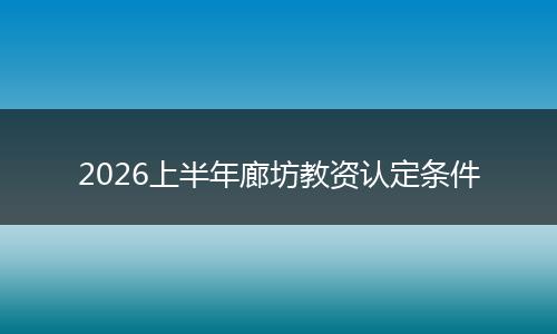 2026上半年廊坊教资认定条件