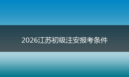 2026江苏初级注安报考条件