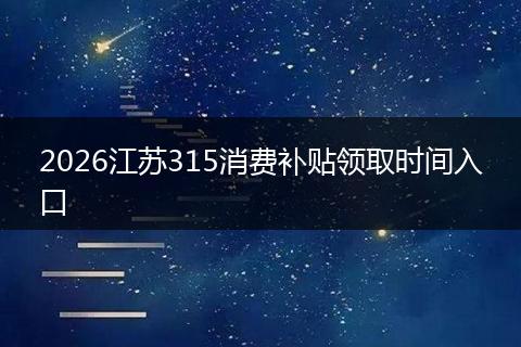 2026江苏315消费补贴领取时间入口