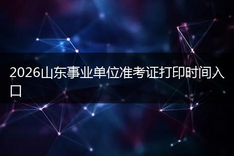2026山东事业单位准考证打印时间入口