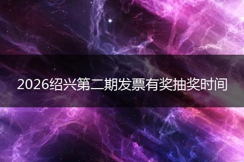 2026绍兴第二期发票有奖抽奖时间