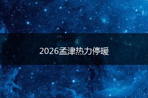 2026孟津热力停暖