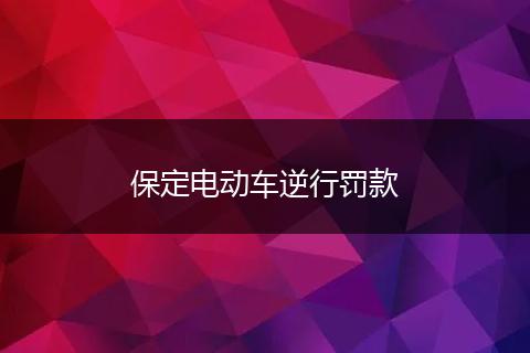 保定电动车逆行罚款