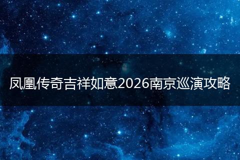 凤凰传奇吉祥如意2026南京巡演攻略