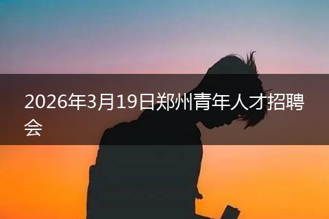 2026年3月19日郑州青年人才招聘会