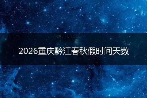 2026重庆黔江春秋假时间天数