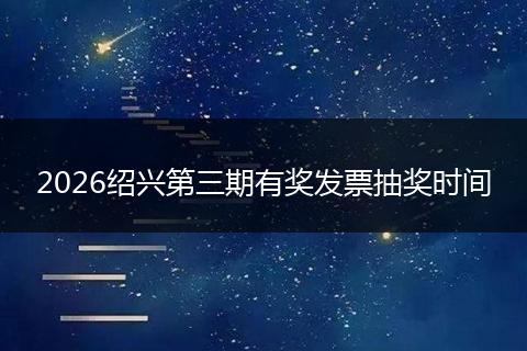 2026绍兴第三期有奖发票抽奖时间