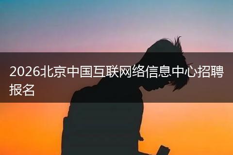 2026北京中国互联网络信息中心招聘报名
