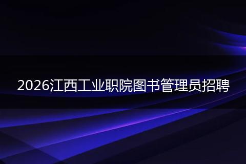 2026江西工业职院图书管理员招聘