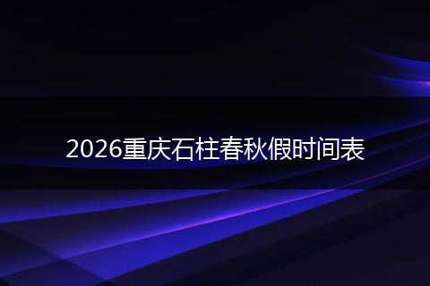 2026重庆石柱春秋假时间表