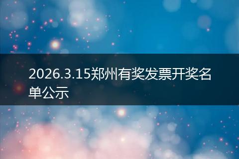 2026.3.15郑州有奖发票开奖名单公示