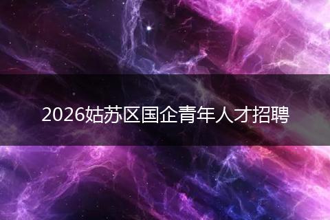 2026姑苏区国企青年人才招聘