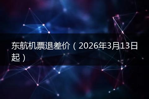 东航机票退差价（2026年3月13日起）