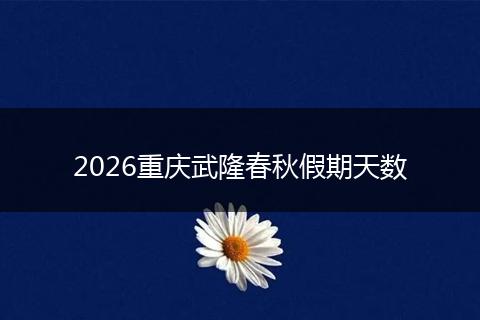 2026重庆武隆春秋假期天数