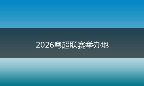 2026粤超联赛举办地