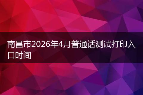 南昌市2026年4月普通话测试打印入口时间