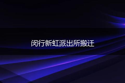闵行新虹派出所搬迁