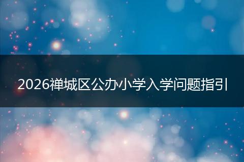 2026禅城区公办小学入学问题指引