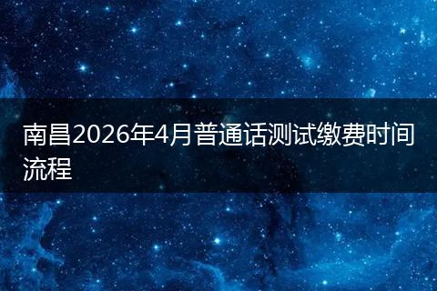 南昌2026年4月普通话测试缴费时间流程