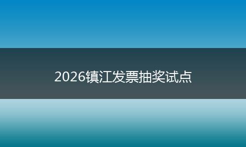 2026镇江发票抽奖试点