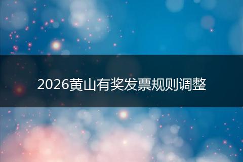 2026黄山有奖发票规则调整