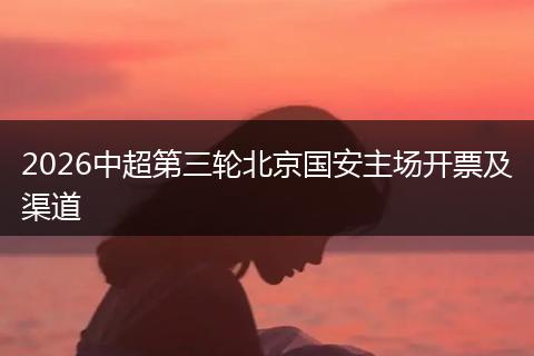 2026中超第三轮北京国安主场开票及渠道