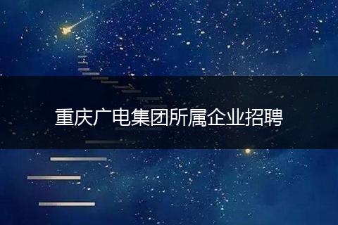 重庆广电集团所属企业招聘