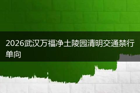 2026武汉万福净土陵园清明交通禁行单向