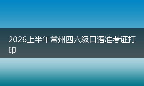 2026上半年常州四六级口语准考证打印
