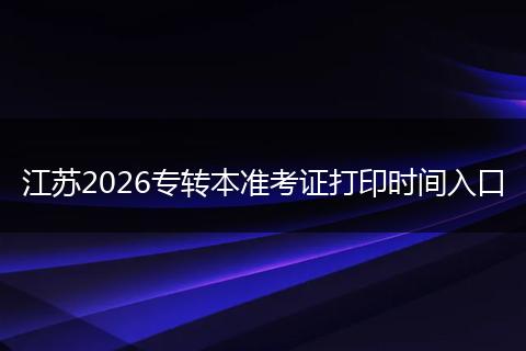 江苏2026专转本准考证打印时间入口