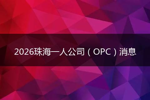 2026珠海一人公司（OPC）消息