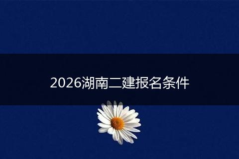 2026湖南二建报名条件