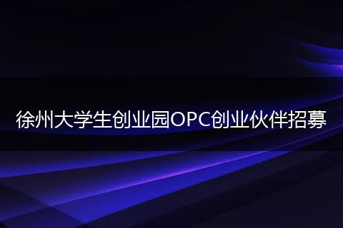徐州大学生创业园OPC创业伙伴招募
