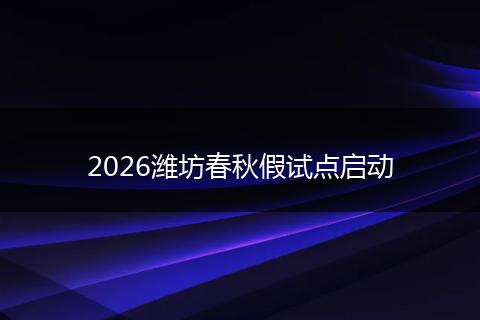 2026潍坊春秋假试点启动