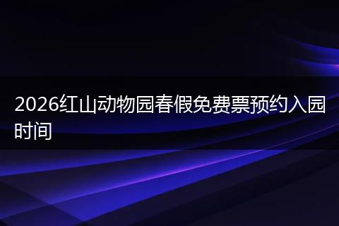 2026红山动物园春假免费票预约入园时间