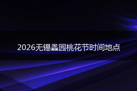 2026无锡蠡园桃花节时间地点