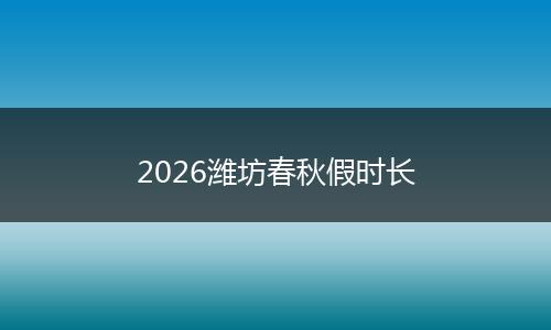 2026潍坊春秋假时长
