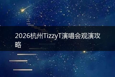 2026杭州TizzyT演唱会观演攻略