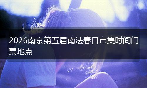 2026南京第五届南法春日市集时间门票地点
