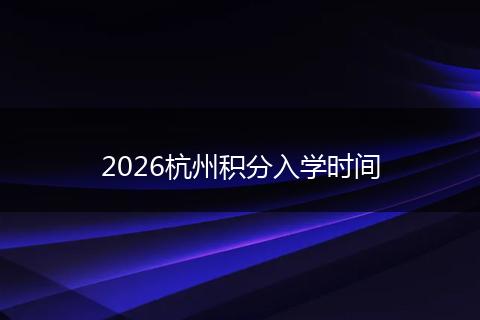 2026杭州积分入学时间