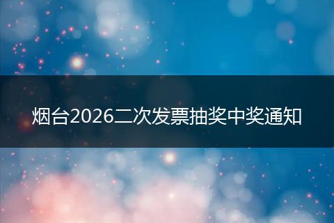 烟台2026二次发票抽奖中奖通知