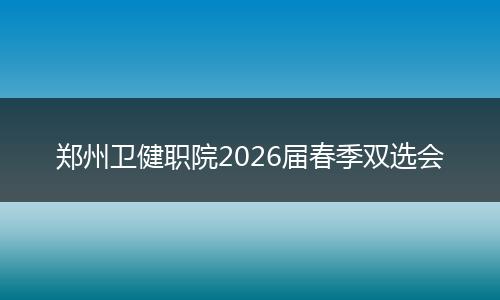 郑州卫健职院2026届春季双选会