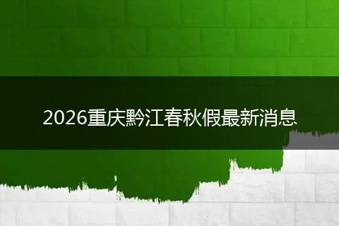 2026重庆黔江春秋假最新消息