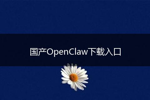 国产OpenClaw下载入口