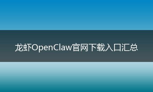 龙虾OpenClaw官网下载入口汇总