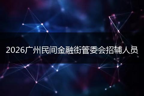 2026广州民间金融街管委会招辅人员