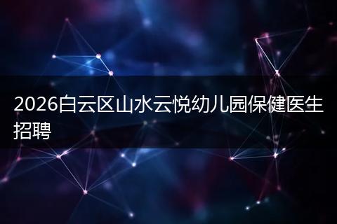 2026白云区山水云悦幼儿园保健医生招聘